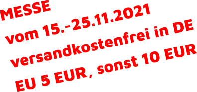 MESSE vom 15.-25.11.2021 versandkostenfrei in DE EU 5 EUR, sonst 10 EUR