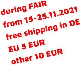 during FAIR from 15-25.11.2021 free shipping in DE EU 5 EUR other 10 EUR