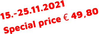 15.-25.11.2021 Special price € 49,80